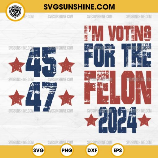 Bundle Trump 45 47 SVG, I'm Voting For The Felon 2024 SVG