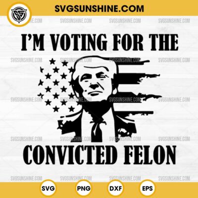 American Flag Trump 2024 SVG, I'm Voting For The Convicted Felon 2024 SVG