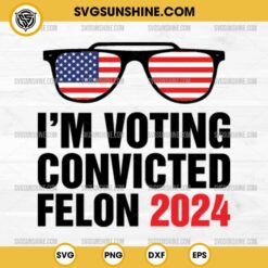 I'm Voting Convicted Felon 2024 SVG DXF PNG