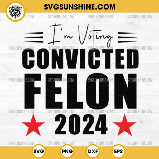 Trump 2024 Convicted Felon SVG, I'm Voting Convicted Felon 2024 SVG