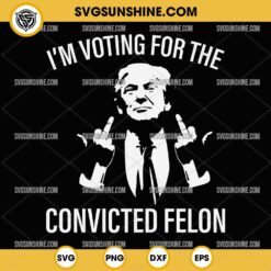 Trump Im Voting For The Convicted Felon SVG