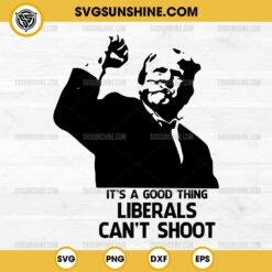 It's A Good Thing Liberals Can't Shoot SVG, Trump 2024 SVG, Trump Fist Pump SVG