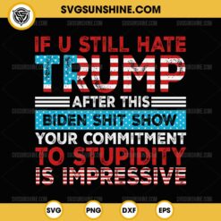 If You Still Hate Trump After This Biden Shit Show SVG, Trump 2024 SVG