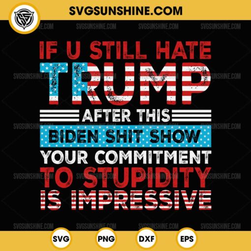 If You Still Hate Trump After This Biden Shit Show SVG, Trump 2024 SVG
