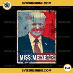 Trump Miss Me Yet PNG, Donald Trump PNG Sublimation Designs