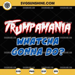 Trumpamania SVG- Whatcha Gonna Do SVG, Trump 2024 Election Vote USA SVG
