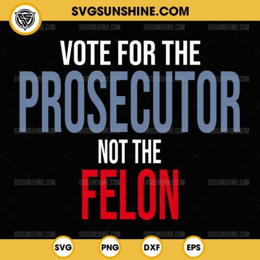Vote For The Prosecutor Not The Felon SVG PNG Cricut