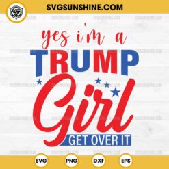 Yes I'm a Trump Girl SVG, Get Over It SVG
