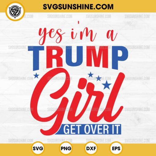 Yes I'm a Trump Girl SVG, Get Over It SVG