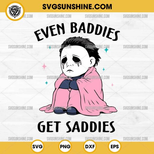 Michael Myers Even Baddies Get Saddies SVG, Michael Myers SVG