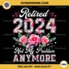 Retired Woman PNG, Retired 2024 Not My Problem Anymore PNG, Retirement 2024 Women PNG