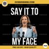 Say It To My Face Kamala Harris PNG Sublimation