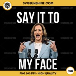 Say It To My Face Kamala Harris PNG Sublimation