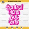 Control Guns Not Girls SVG Cut File