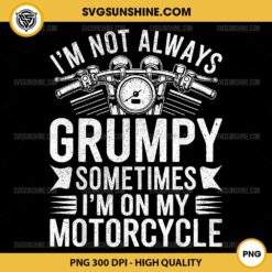 I'm Not Always Grumpy Sometimes I'm On My Motorcycle PNG File