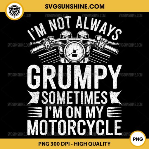 I'm Not Always Grumpy Sometimes I'm On My Motorcycle PNG File