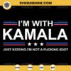 I'm With Kamala SVG, Just Kidding I'm Not A Fucking Idiot SVG, Kamala Harris 2024 SVG