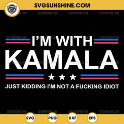 I'm With Kamala SVG, Just Kidding I'm Not A Fucking Idiot SVG, Kamala Harris 2024 SVG