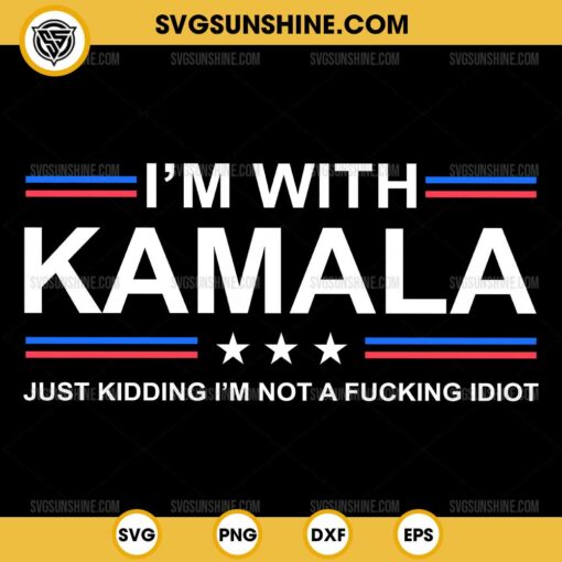 I'm With Kamala SVG, Just Kidding I'm Not A Fucking Idiot SVG, Kamala Harris 2024 SVG