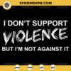 I Don't Support Violence But I'm Not Against It SVG