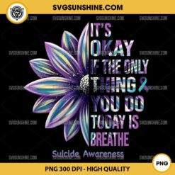 Sunflower Suicide Awareness PNG, It's Okay If The Only Thing You Do Today Is Breathe PNG