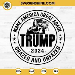 Trump 2024 SVG, Make America Great Again SVG, Grazed And Unfazed SVG, Election 2024 SVG