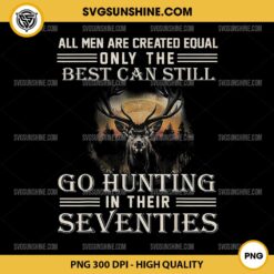 All Men Are Created Equal Only The Best Can Still Go Hunting In Their Seventies PNG File