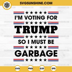 Trump Garbage SVG, I'm Voting For Trump So I Must Be Garbage SVG