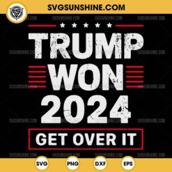 Trump Won 2024 Get Over It SVG PNG