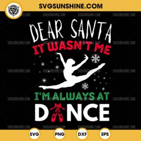 Ballet Christmas SVG, Dear Santa It Wasn't Me I'm Always At Dance SVG