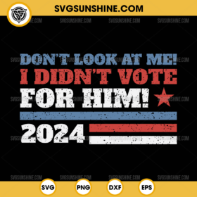 Don't Look At Me I Didn't Vote For Him 2024 SVG