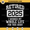 Retired 2025 SVG, I Worked My Whole Life For This Shirt SVG, Retirement 2025 SVG