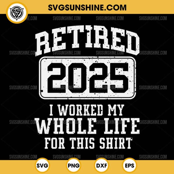 Retired 2025 SVG, I Worked My Whole Life For This Shirt SVG, Retirement 2025 SVG