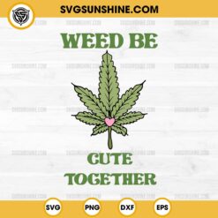 Weed Be Cute Together SVG, Marijuana SVG, Weed Heart Valentine SVG