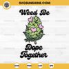 Weed Be Dope Together SVG, Love Weed Valentine SVG