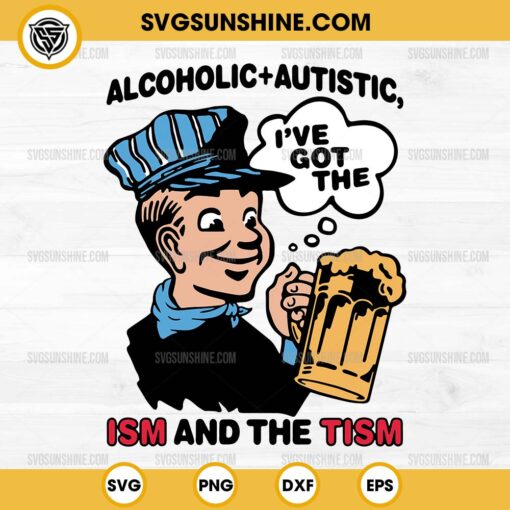 Alcoholic + Autistic I've Got The ISM And The TISM SVG