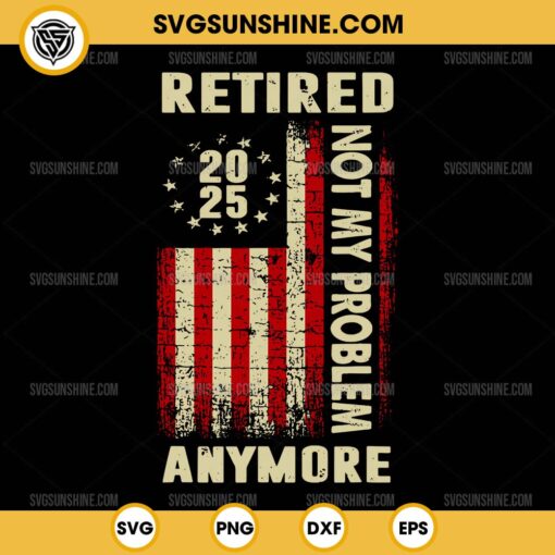 American Flag Retired 2025 SVG, Not My Problem Anymore SVG