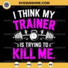 I Think My Trainer Is Trying To Kill Me SVG, Funny Gym Workout SVG, Fitness Lover SVG