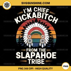 I'm Chief Kickabitch From The Slapahoe Tribe PNG