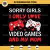 Sorry Girls I Only Love Video Games And My Mom SVG, Funny Gamer Valentines SVG