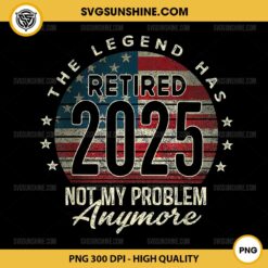 The Legend Has Retired 2025 Not My Problem Anymore PNG, Retirement 2025 PNG