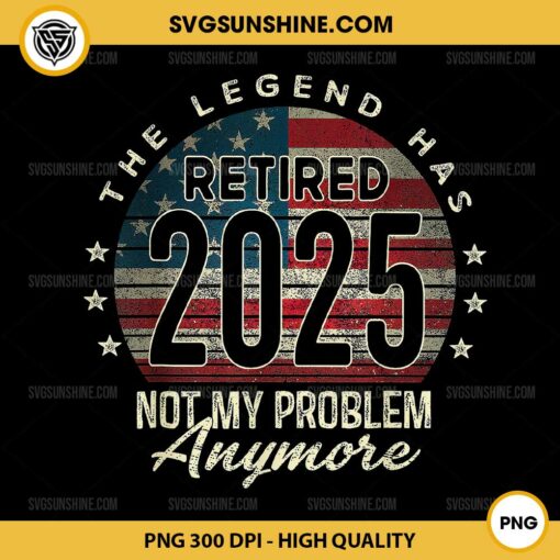 The Legend Has Retired 2025 Not My Problem Anymore PNG, Retirement 2025 PNG