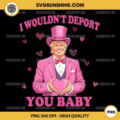 I Wouldn't Deport You Baby PNG, Trump Valentine PNG, Make Valentine's Day Great Again PNG