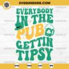 Everybody In the Pub Getting Tipsy SVG, Funny St Patrick's Day SVG