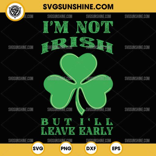 Im Not Irish But I'll Leave Early SVG, Shamrock SVG, Patrick's Day SVG