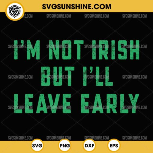 I'm Not Irish But I'll Leave Early SVG, St Patrick's Day SVG