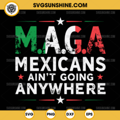 MAGA Mexicans Ain't Going Anywhere SVG, American Grown with Mexican SVG