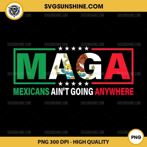 Maga Mexicans Ain’t Going Anywhere PNG, Funny Mexican PNG