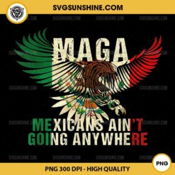 MAGA MEXICANS AIN’T GOING ANYWHERE PNG, Viva Mexico Cabrones PNG