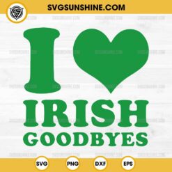 I Heart Irish Goodbyes SVG, I Love Irish Goodbyes SVG